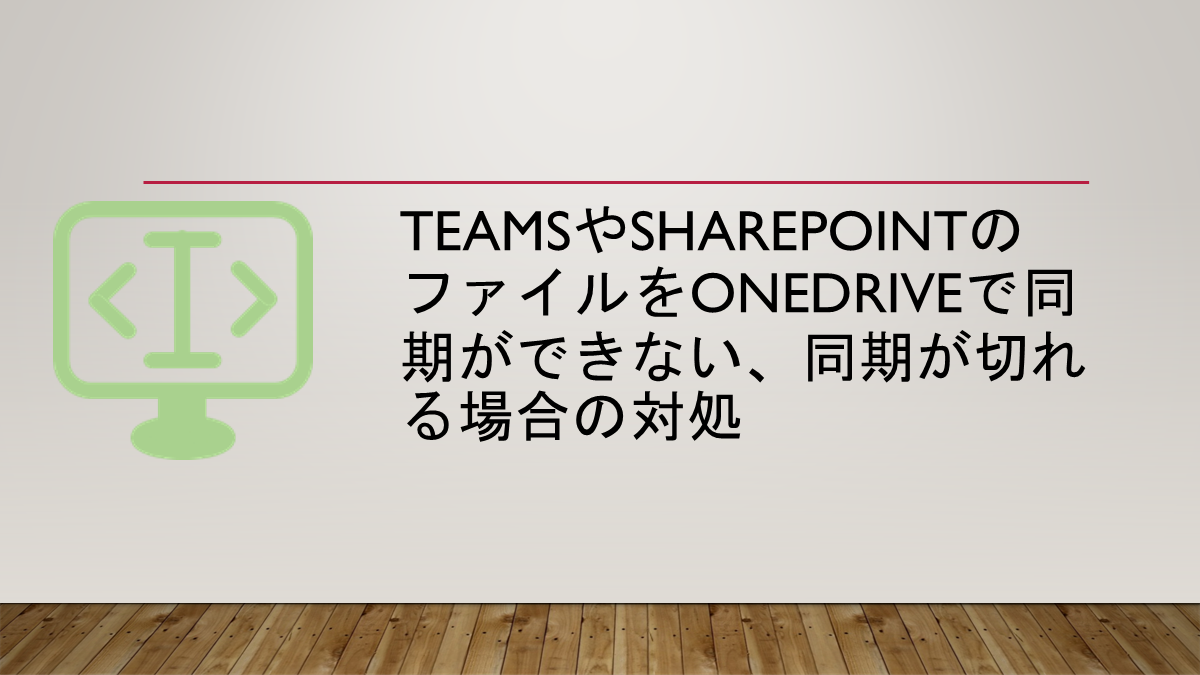 TeamsやSharePointのファイルをOneDriveで同期ができない、同期が切れる場合の対処