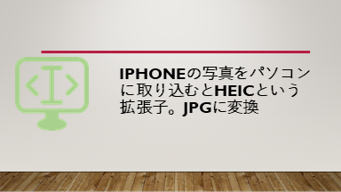 iPhoneの写真をパソコンに取り込むとheicという拡張子。jpgに変換