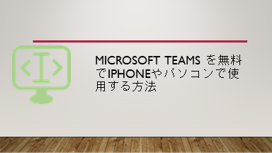 Microsoft Teams を無料でiPhoneやパソコンで使用する方法