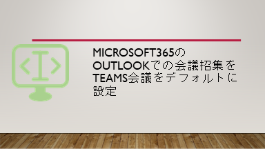 Microsoft365のOutlookでの会議招集をTeams会議をデフォルトに設定