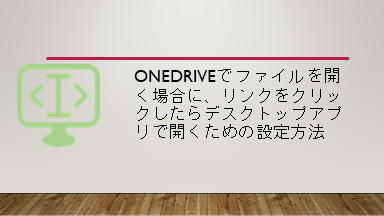 OneDriveでファイルを開く場合に、リンクをクリックしたらデスクトップアプリで開くための設定方法