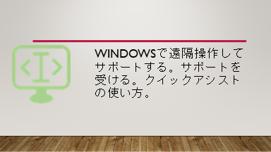 Windowsで遠隔操作してサポートする。サポートを受ける。クイックアシストの使い方。