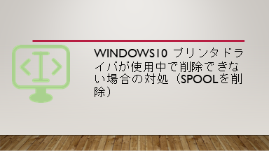Windows10 プリンタドライバが使用中で削除できない場合の対処（spoolを削除）