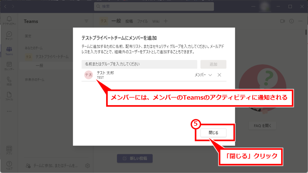 Teams メンバーを制限したチームの作成方法
「追加」クリックしたタイミングで、ユーザーがチームに追加され、追加されたメンバーには追加された旨の通知が、Teamsアプリのアクティビティ（左上のベルのマーク）に表示される。
「閉じる」クリックして、完了する