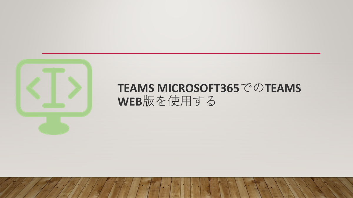 Teams Microsoft365でのTeams Web版を使用する