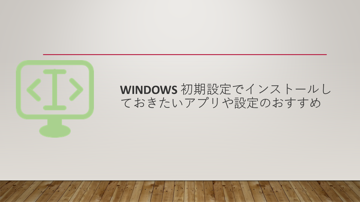 Windows 初期設定でインストールしておきたいアプリや設定のおすすめ