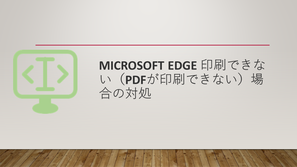 Microsoft Edge 印刷できない（PDFが印刷できない）場合の対処