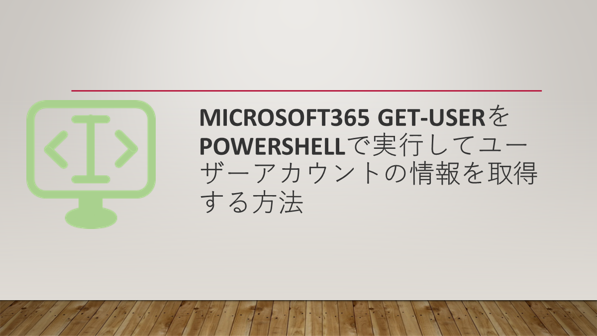 Microsoft365 Get-UserをPowerShellで実行してユーザーアカウントの情報を取得する方法