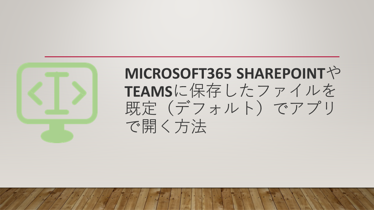 Microsoft365 SharepointやTeamsに保存したファイルを既定（デフォルト）でアプリで開く方法