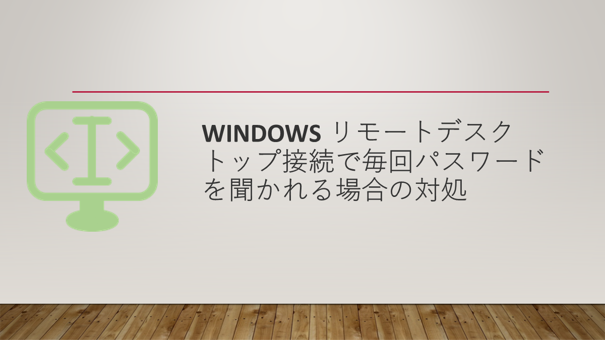 Windows リモートデスクトップ接続で毎回パスワードを聞かれる場合の対処