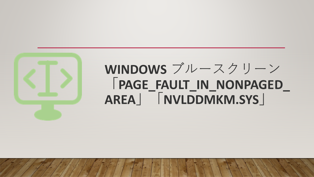 Windows ブルースクリーン「PAGE_FAULT_IN_NONPAGED_AREA」「nvlddmkm.sys」