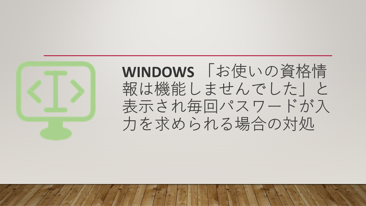 windows 「お使いの資格情報は機能しませんでした」と表示され毎回パスワードが入力を求められる場合の対処