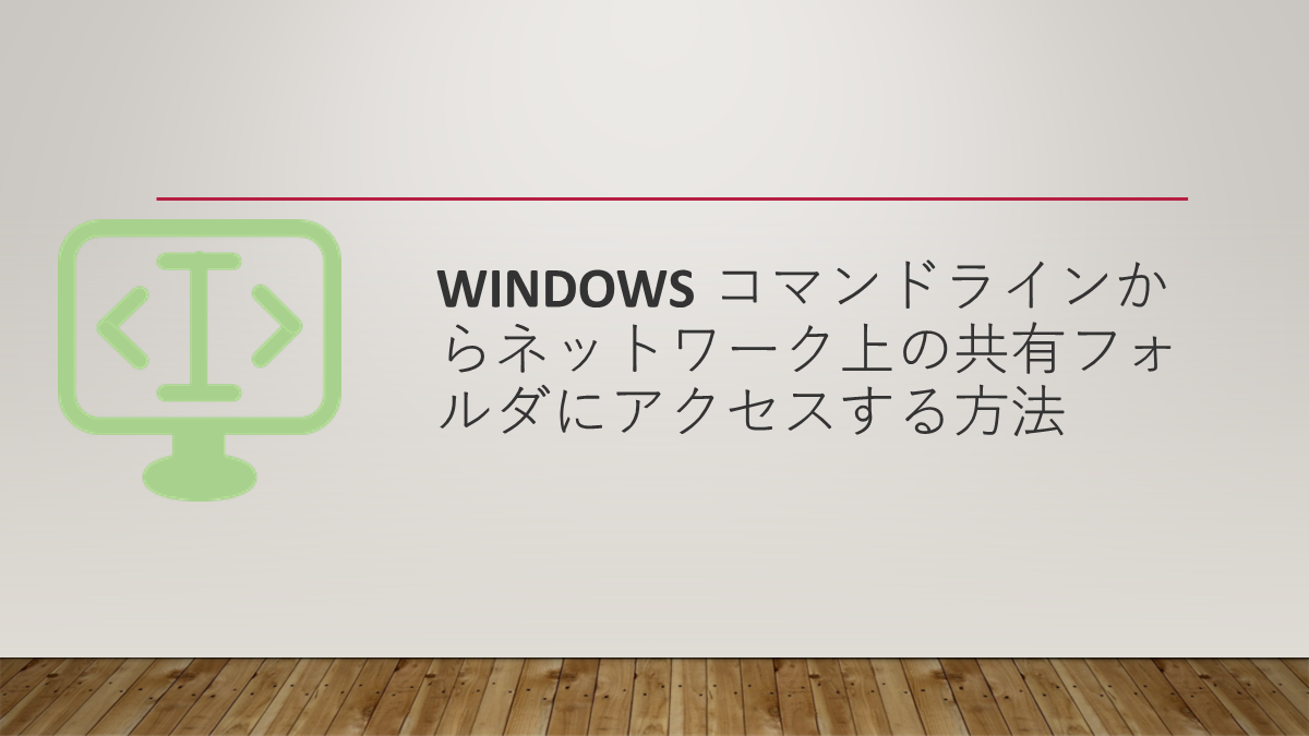 Windows コマンドラインからネットワーク上の共有フォルダにアクセスする方法