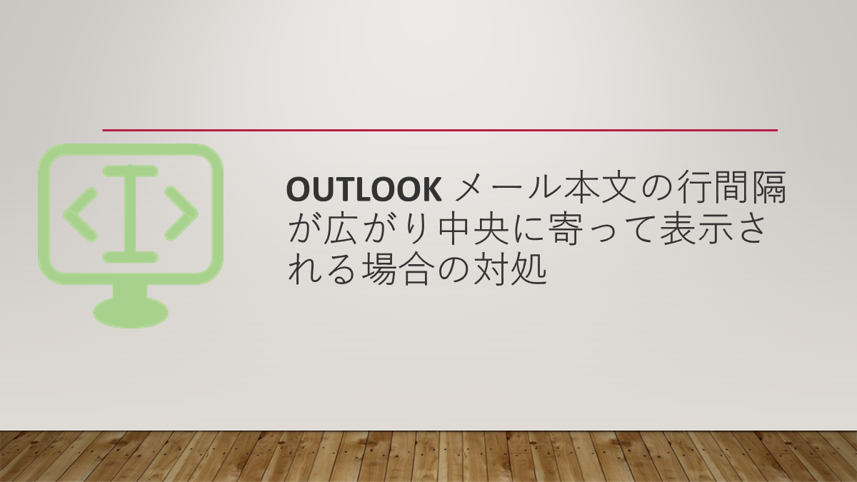 Outlook メール本文の行間隔が広がり中央に寄って表示される場合の対処