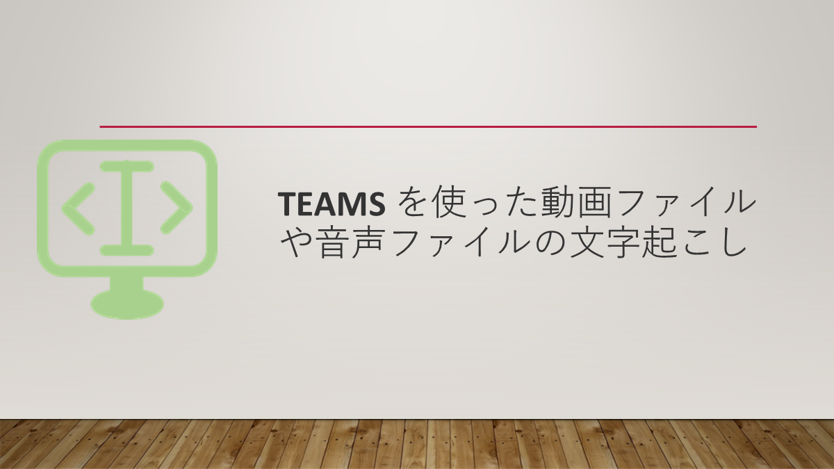 Teams を使った動画ファイルや音声ファイルの文字起こし