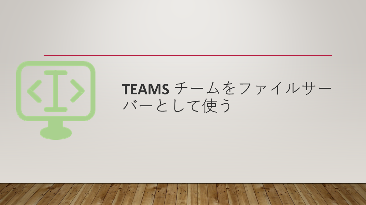 Teams チームをファイルサーバーとして使う