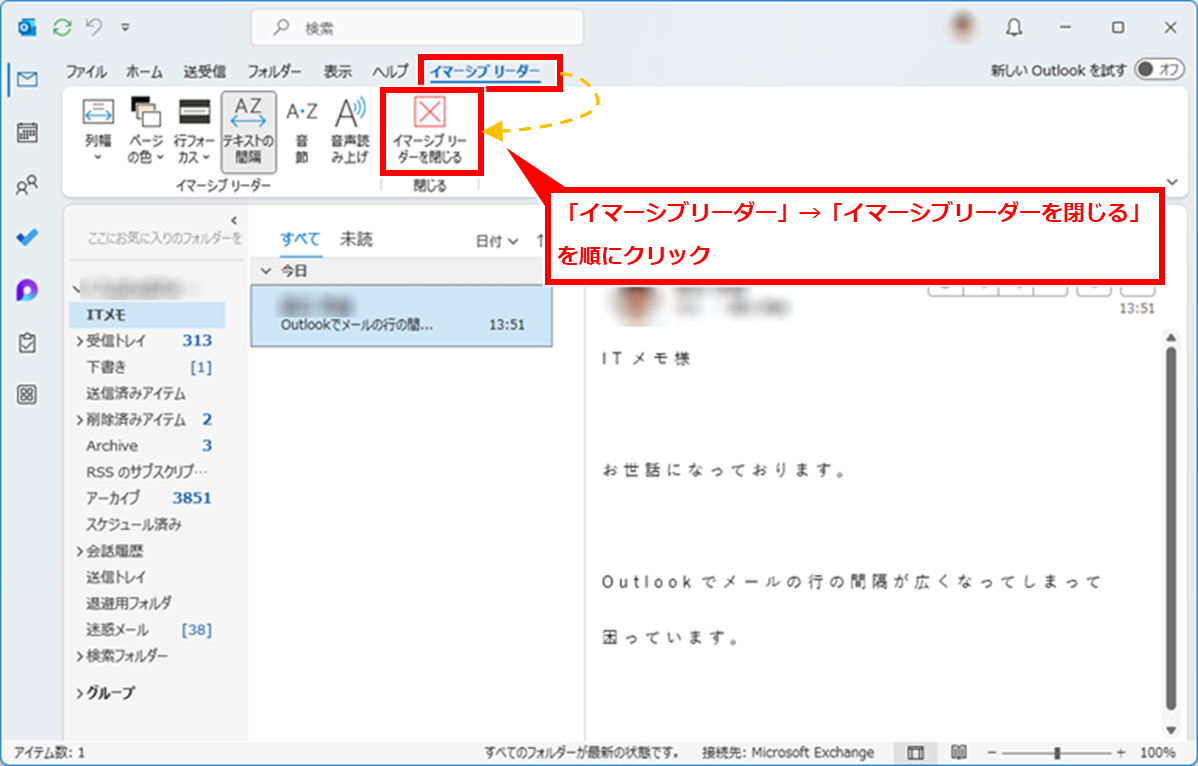 Outlook メール本文の行間隔が広がり中央に寄って表示される場合の対処
画面上部の「イマーシブリーダー」タブをクリックし、「イマーシブリーダーを閉じる」をクリックする。