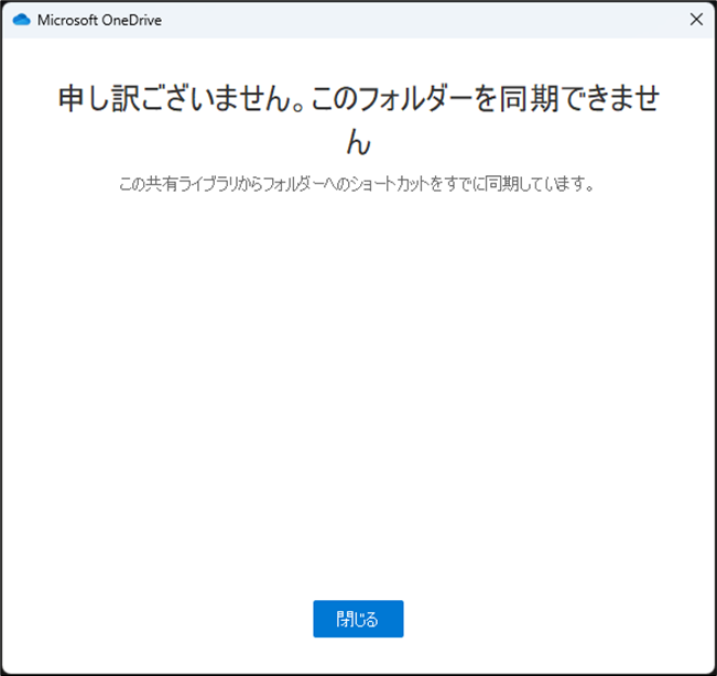 OneDrive この共有ライブラリからフォルダーへのショートカットをすでに同期しています。
申し訳ございません。このフォルダーを同期できません
この共有ライブラリからフォルダーへのショートカットをすでに同期しています。