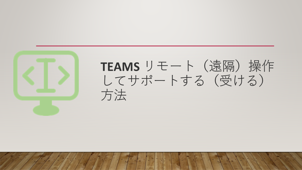 Teams リモート（遠隔）操作してサポートする（受ける）方法