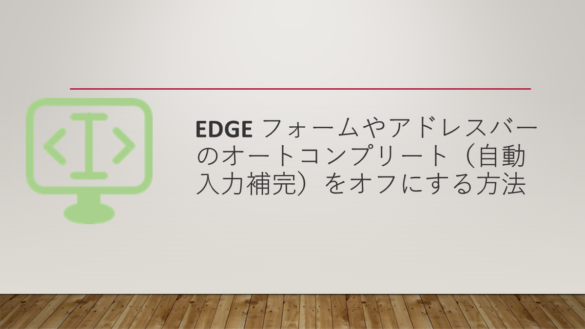 Edge フォームやアドレスバーのオートコンプリート（自動入力補完）をオフにする方法