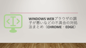 Windows Webブラウザの調子が悪いなどの不具合の対処法まとめ（Chrome・Edge）