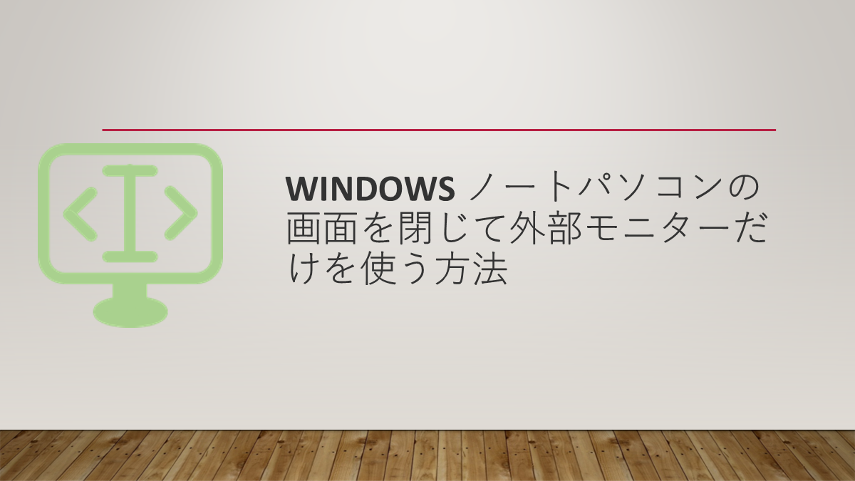 Windows ノートパソコンの画面を閉じて外部モニターだけを使う方法