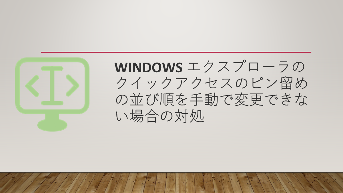 Windows エクスプローラのクイックアクセスのピン留めの並び順を手動で変更できない場合の対処