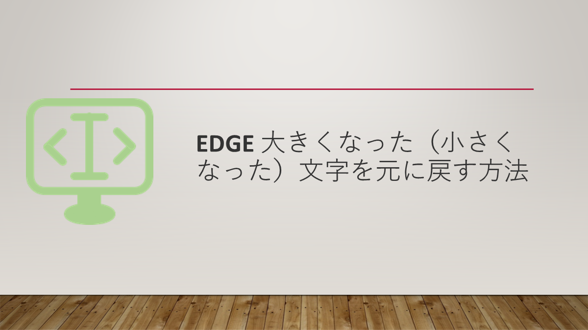 Edge 大きくなった（小さくなった）文字を元に戻す方法