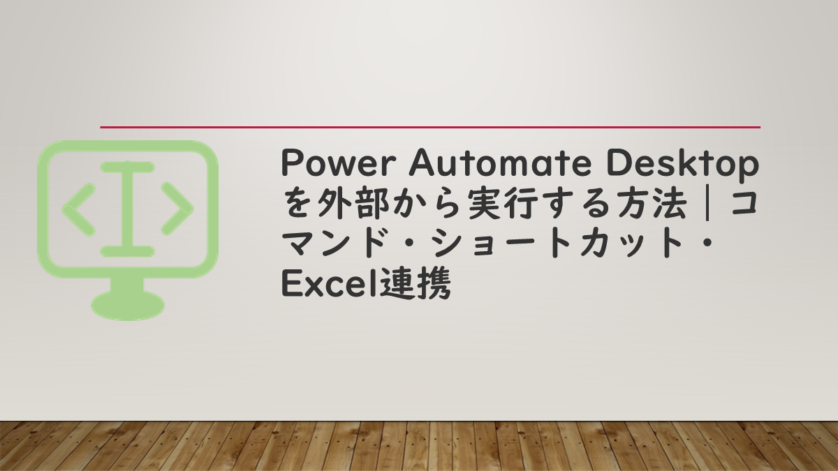Power Automate Desktopを外部から実行する方法｜コマンド・ショートカット・Excel連携