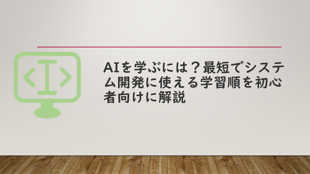 AIを学ぶには？最短でシステム開発に使える学習順を初心者向けに解説