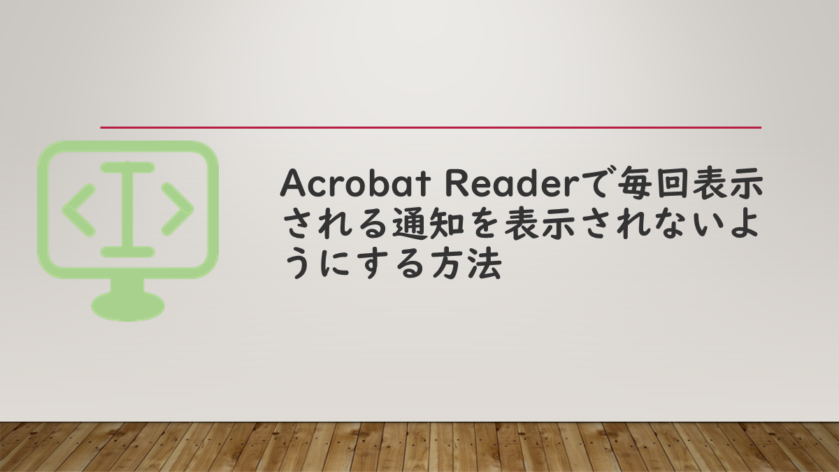 Acrobat Readerで毎回表示される通知を表示されないようにする方法