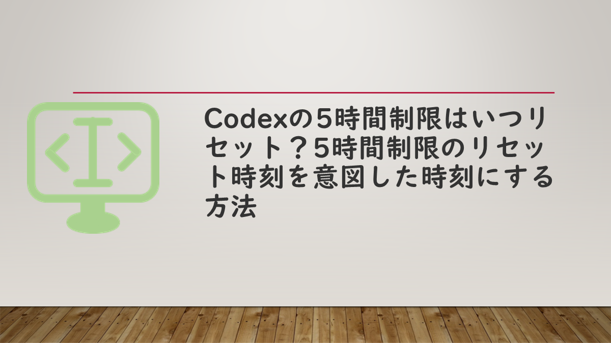 Codexの5時間制限はいつリセット？5時間制限のリセット時刻を意図した時刻にする方法