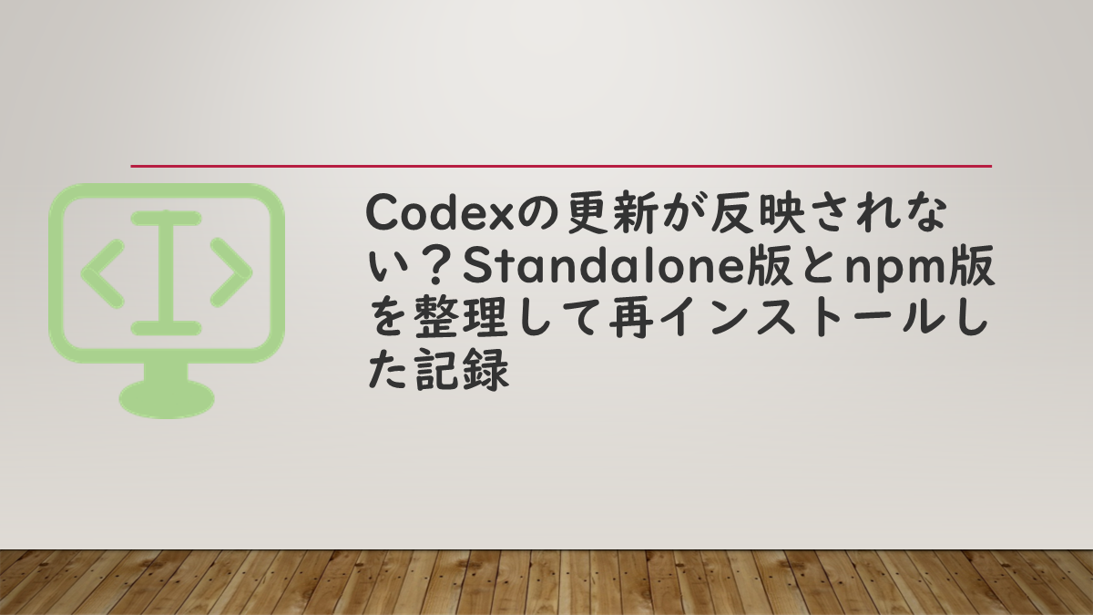 Codexの更新が反映されない？Standalone版とnpm版を整理して再インストールした記録